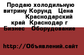 Продаю холодильную витрину Корунд › Цена ­ 8 000 - Краснодарский край, Краснодар г. Бизнес » Оборудование   